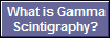 What is Gamma
Scintigraphy?